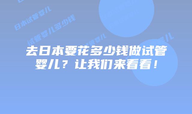 去日本要花多少钱做试管婴儿？让我们来看看！