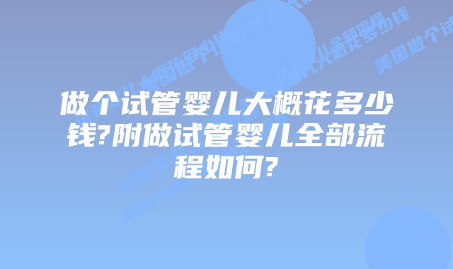 做个试管婴儿大概花多少钱?附做试管婴儿全部流程如何?