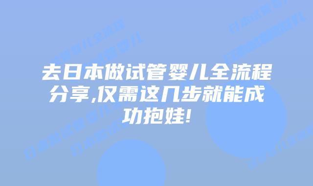 去日本做试管婴儿全流程分享,仅需这几步就能成功抱娃!