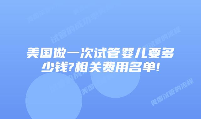 美国做一次试管婴儿要多少钱?相关费用名单!