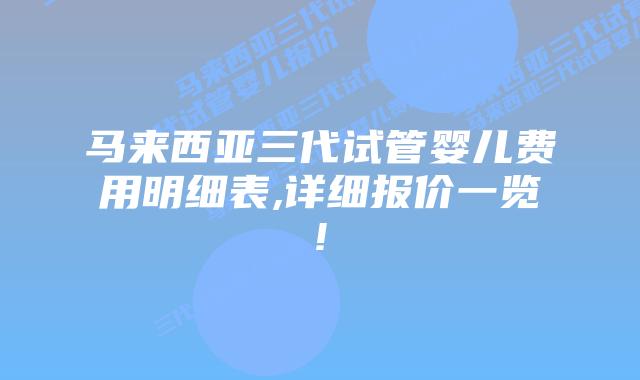 马来西亚三代试管婴儿费用明细表,详细报价一览!
