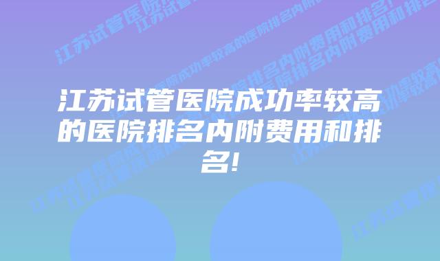 江苏试管医院成功率较高的医院排名内附费用和排名!
