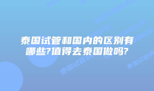 泰国试管和国内的区别有哪些?值得去泰国做吗?