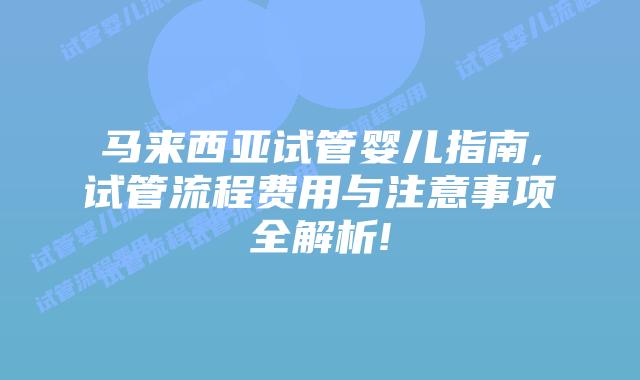 马来西亚试管婴儿指南,试管流程费用与注意事项全解析!