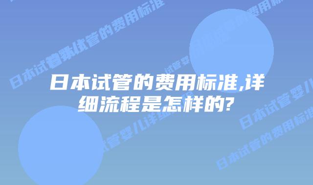 日本试管的费用标准,详细流程是怎样的?