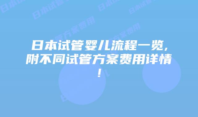 日本试管婴儿流程一览,附不同试管方案费用详情!