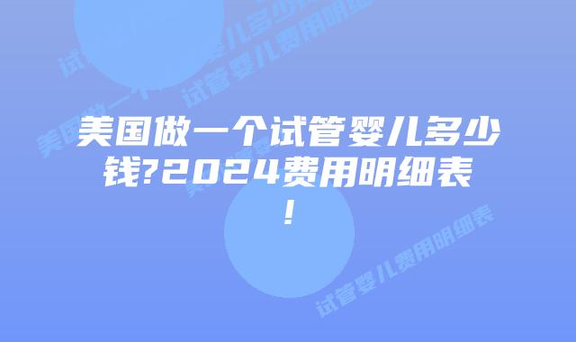 美国做一个试管婴儿多少钱?2024费用明细表!