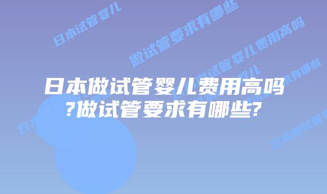 日本做试管婴儿费用高吗?做试管要求有哪些?