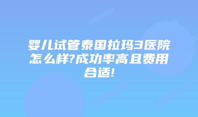 婴儿试管泰国拉玛3医院怎么样?成功率高且费用合适!