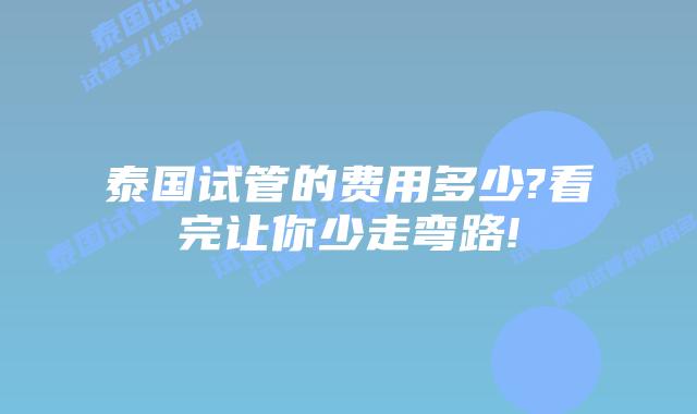 泰国试管的费用多少?看完让你少走弯路!