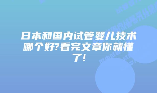 日本和国内试管婴儿技术哪个好?看完文章你就懂了!