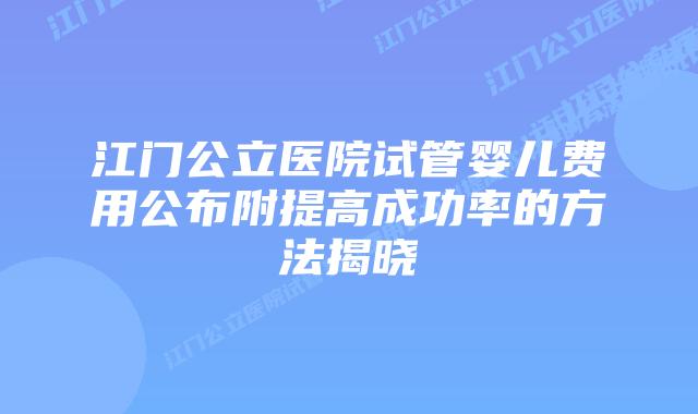 江门公立医院试管婴儿费用公布附提高成功率的方法揭晓