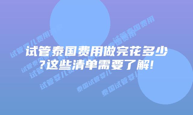 试管泰国费用做完花多少?这些清单需要了解!