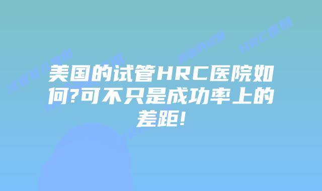 美国的试管HRC医院如何?可不只是成功率上的差距!