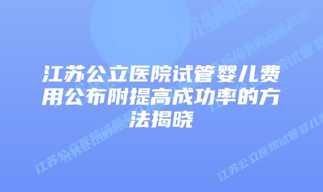 江苏公立医院试管婴儿费用公布附提高成功率的方法揭晓