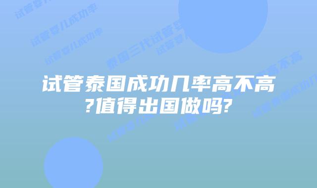 试管泰国成功几率高不高?值得出国做吗?