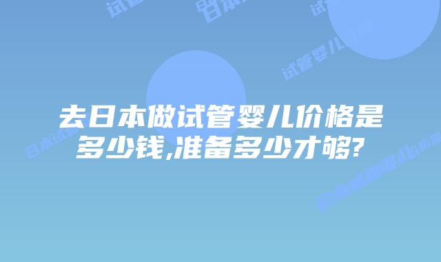 去日本做试管婴儿价格是多少钱,准备多少才够?