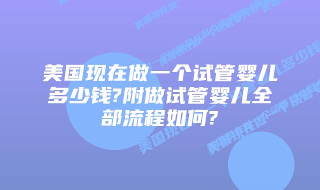 美国现在做一个试管婴儿多少钱?附做试管婴儿全部流程如何?
