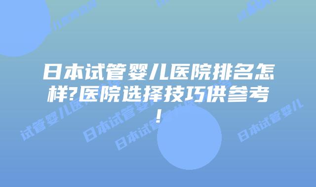 日本试管婴儿医院排名怎样?医院选择技巧供参考!