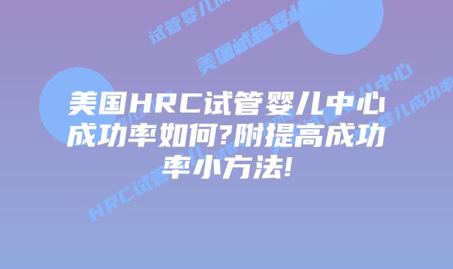 美国HRC试管婴儿中心成功率如何?附提高成功率小方法!