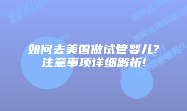如何去美国做试管婴儿?注意事项详细解析!