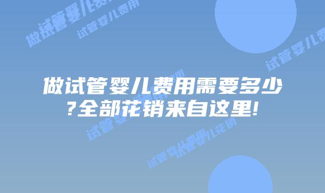 做试管婴儿费用需要多少?全部花销来自这里!