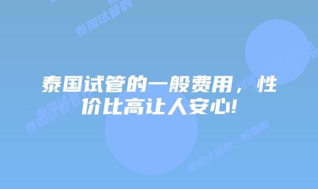 泰国试管的一般费用,性价比高让人安心!
