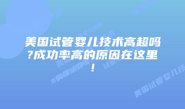 美国试管婴儿技术高超吗?成功率高的原因在这里!