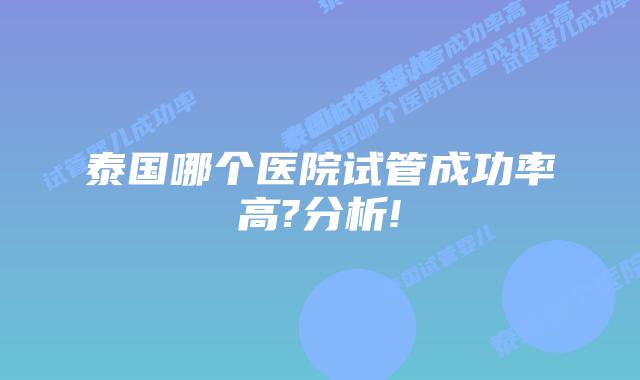泰国哪个医院试管成功率高?分析!