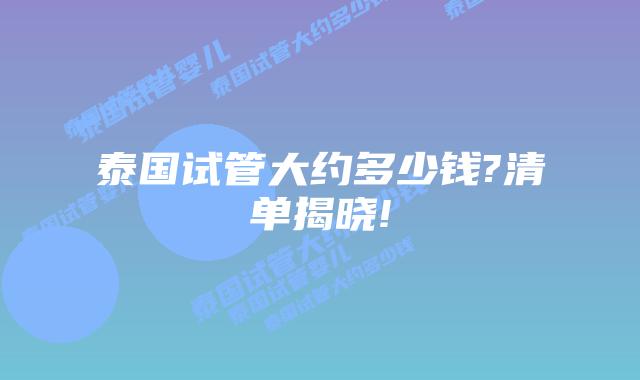 泰国试管大约多少钱?清单揭晓!