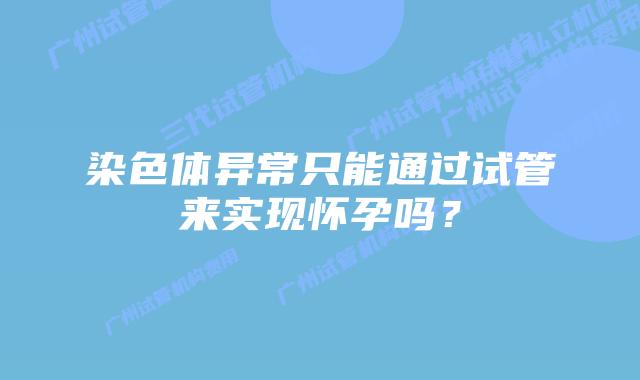 染色体异常只能通过试管来实现怀孕吗？