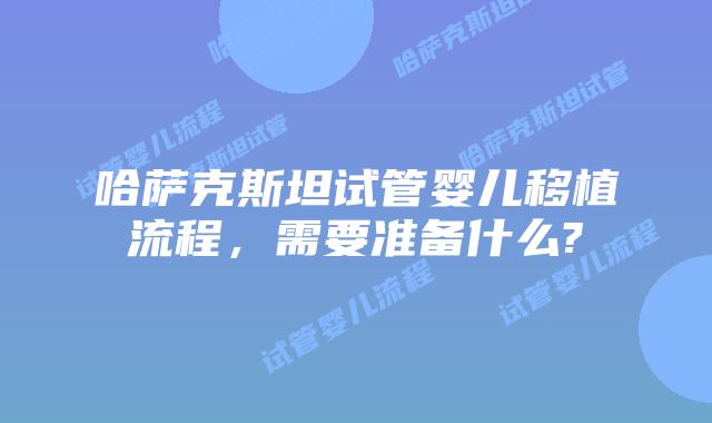 哈萨克斯坦试管婴儿移植流程，需要准备什么?