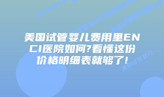 美国试管婴儿费用里ENCI医院如何?看懂这份价格明细表就够了!