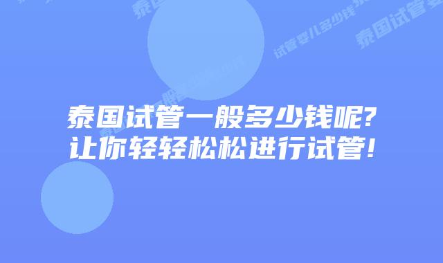 泰国试管一般多少钱呢?让你轻轻松松进行试管!