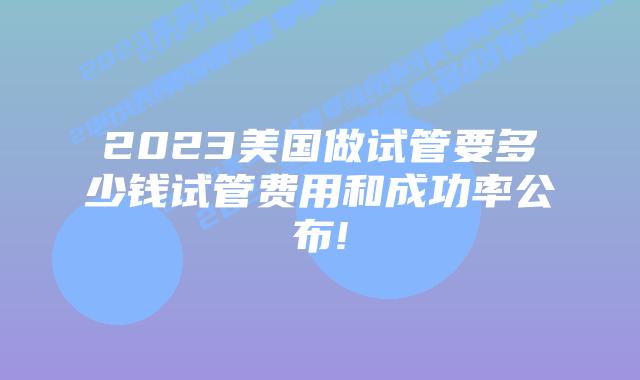 2023美国做试管要多少钱试管费用和成功率公布!