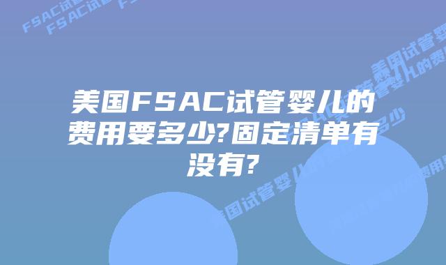美国FSAC试管婴儿的费用要多少?固定清单有没有?