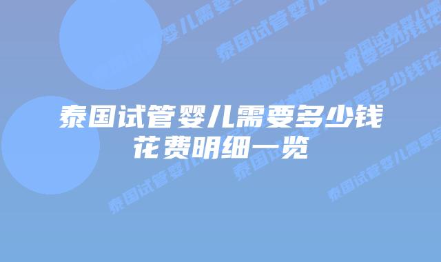 泰国试管婴儿需要多少钱花费明细一览