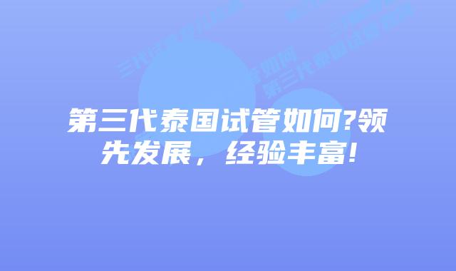 第三代泰国试管如何?领先发展，经验丰富!