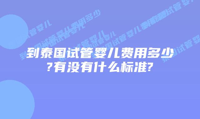 到泰国试管婴儿费用多少?有没有什么标准?