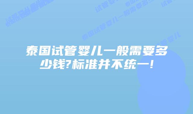 泰国试管婴儿一般需要多少钱?标准并不统一!