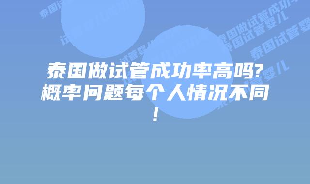 泰国做试管成功率高吗?概率问题每个人情况不同!