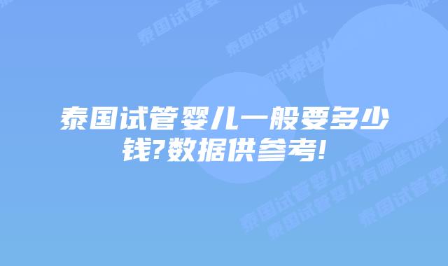 泰国试管婴儿一般要多少钱?数据供参考!
