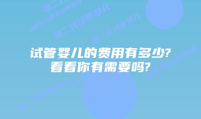 试管婴儿的费用有多少?看看你有需要吗?