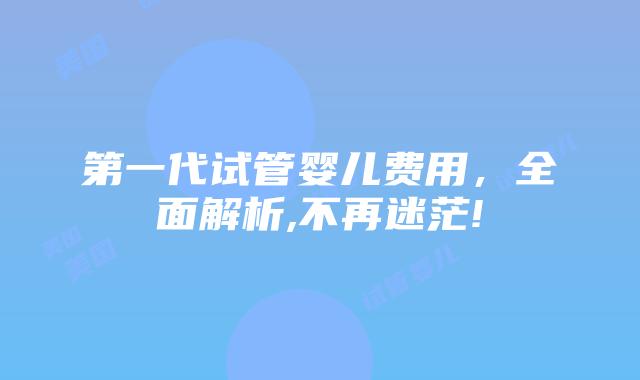 第一代试管婴儿费用，全面解析,不再迷茫!