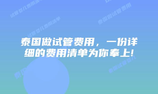 泰国做试管费用，一份详细的费用清单为你奉上!