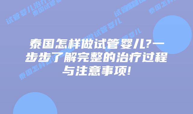 泰国怎样做试管婴儿?一步步了解完整的治疗过程与注意事项!
