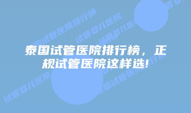 泰国试管医院排行榜，正规试管医院这样选!