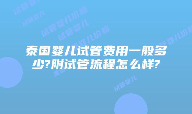 泰国婴儿试管费用一般多少?附试管流程怎么样?