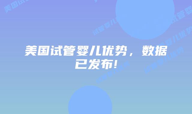 美国试管婴儿优势,数据已发布!