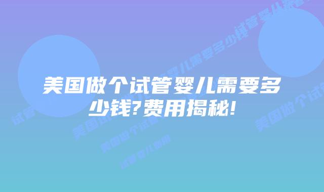 美国做个试管婴儿需要多少钱?费用揭秘!